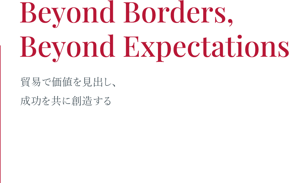 Beyond Borders, Beyond Expectations 貿易で価値を見出し、成功を共に創造する